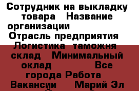 Сотрудник на выкладку товара › Название организации ­ Team PRO 24 › Отрасль предприятия ­ Логистика, таможня, склад › Минимальный оклад ­ 30 000 - Все города Работа » Вакансии   . Марий Эл респ.,Йошкар-Ола г.